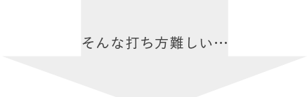 そんな打ち方は難しい